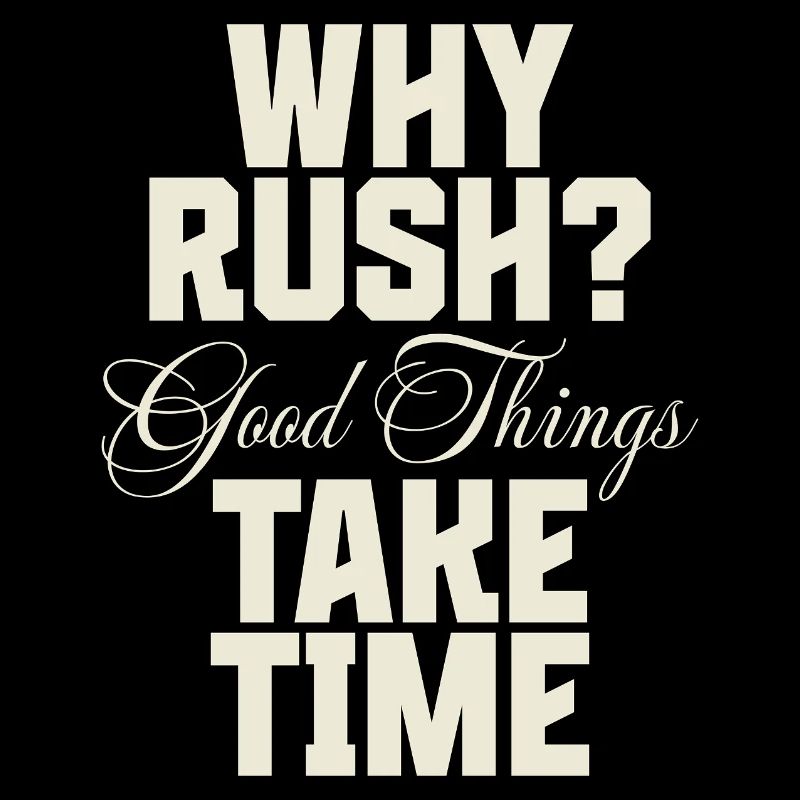 Why Rush? Good Things Take Time