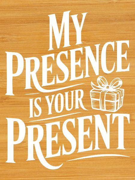 My Presence Is Your Present