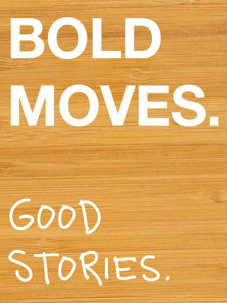 Bold Moves. Good Stories.