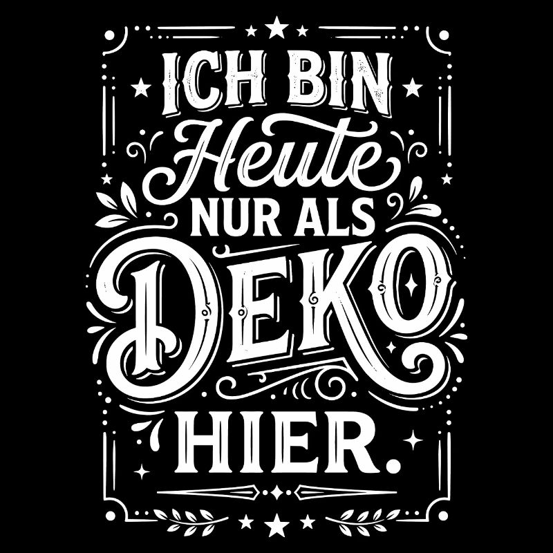 Ich bin heute nur als Deko hier Spruch
