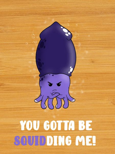 you gotta to be squidding
