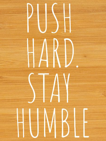 PUSH HARD. STAY HUMBLE