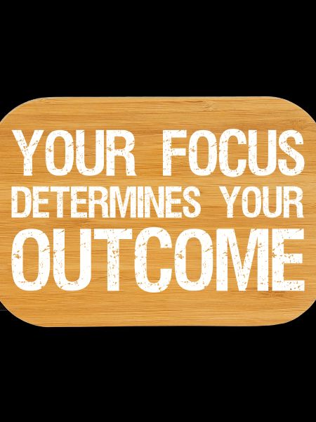 your focus determines your outcome