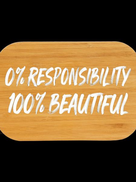 0% Responsibility 100% Beautiful