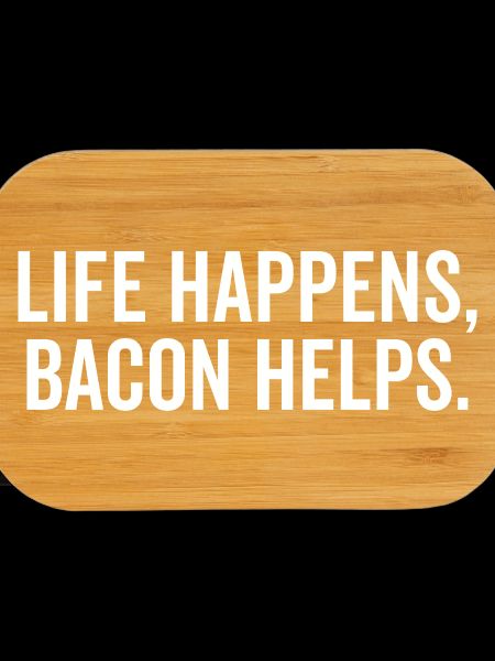 Life Happens Bacon Helps