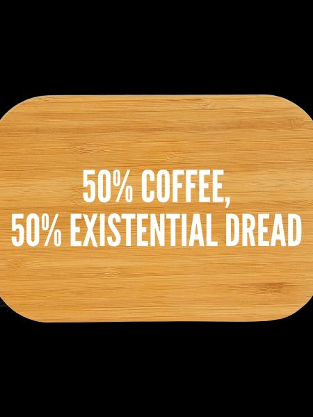 50% coffee 50% existential dread
