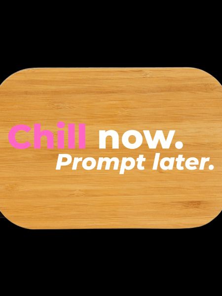 Chill now. Prompt later.