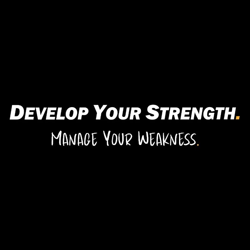 Develop your strength - Manage your weakness