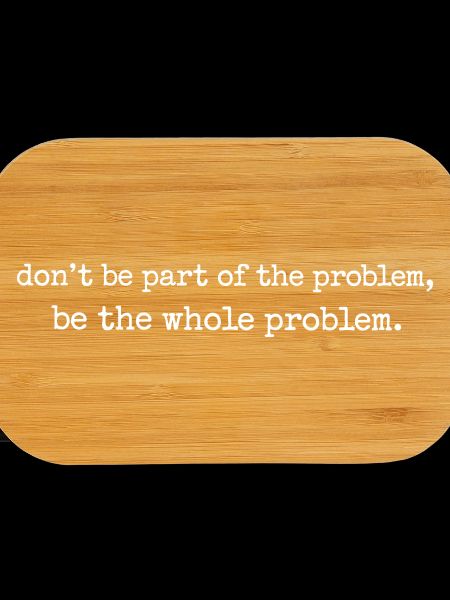 Be the whole problem