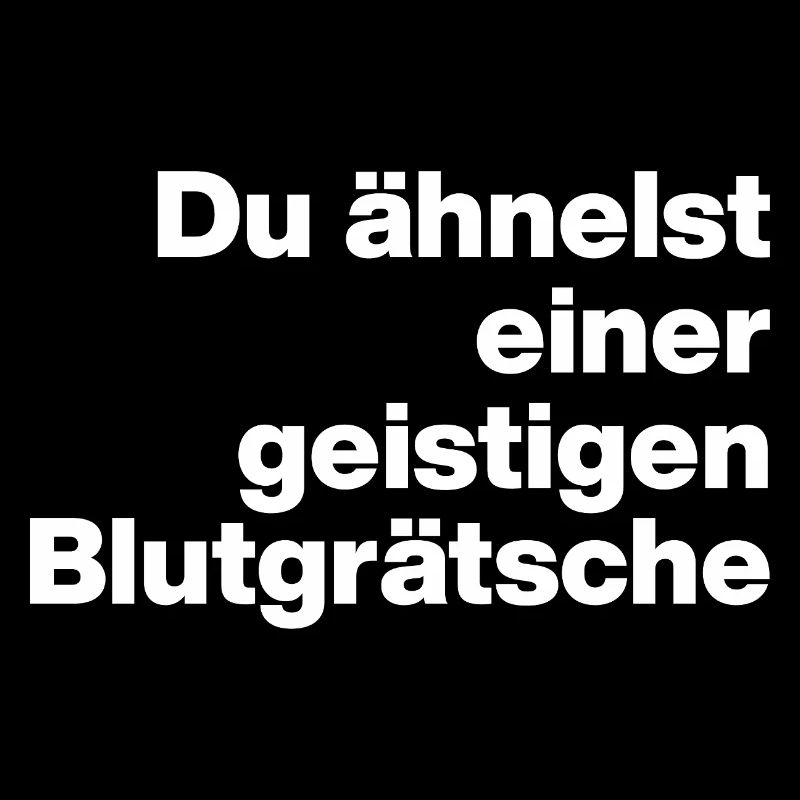 DU ÄHNELST EINER GEISTIGEN BLUTGRÄTSCHE. SARKASMUS