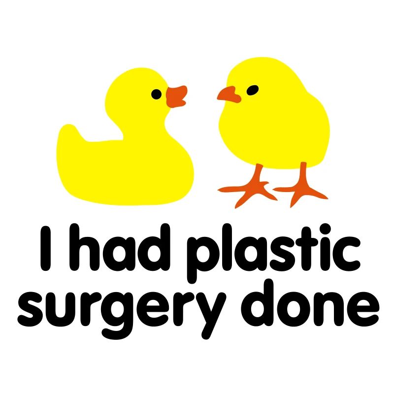 I had plastic surgery done (rubber duck)
