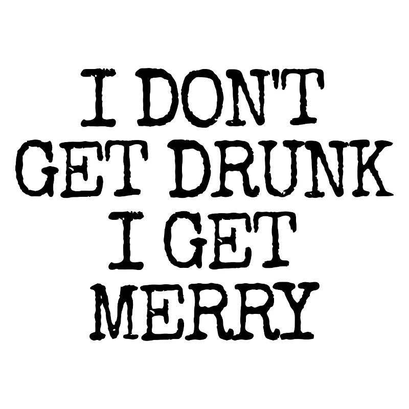 I don't get drunk, I get merry (lus