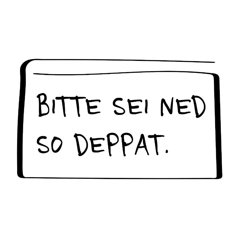 Bitte sei ned so deppat – Frecher Dialekt Spruch