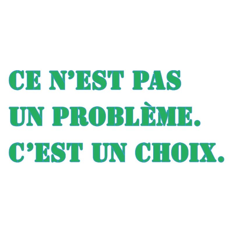 CE N’EST PAS UN PROBLÈME. C’EST UN CHOIX.