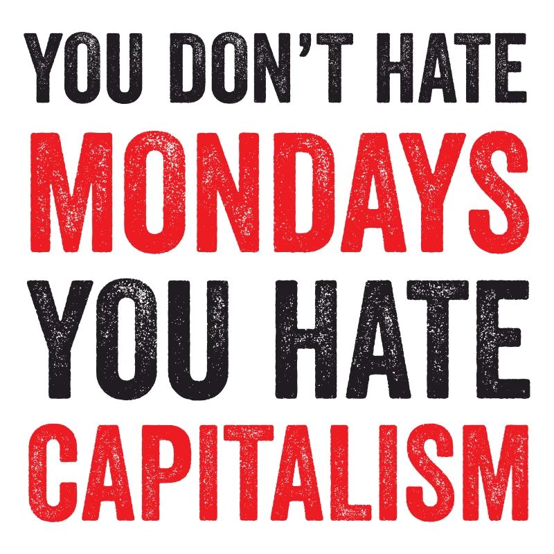 You Don't Hate Mondays. You Hate Capitalism