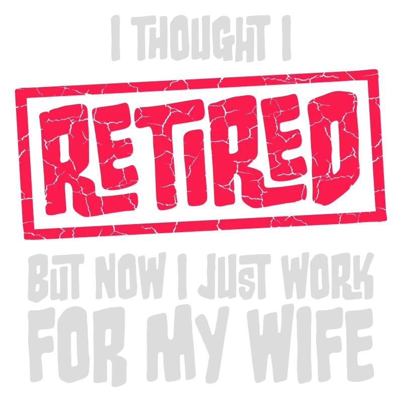 I Thought I Retired But Now Work For Wife Spruch