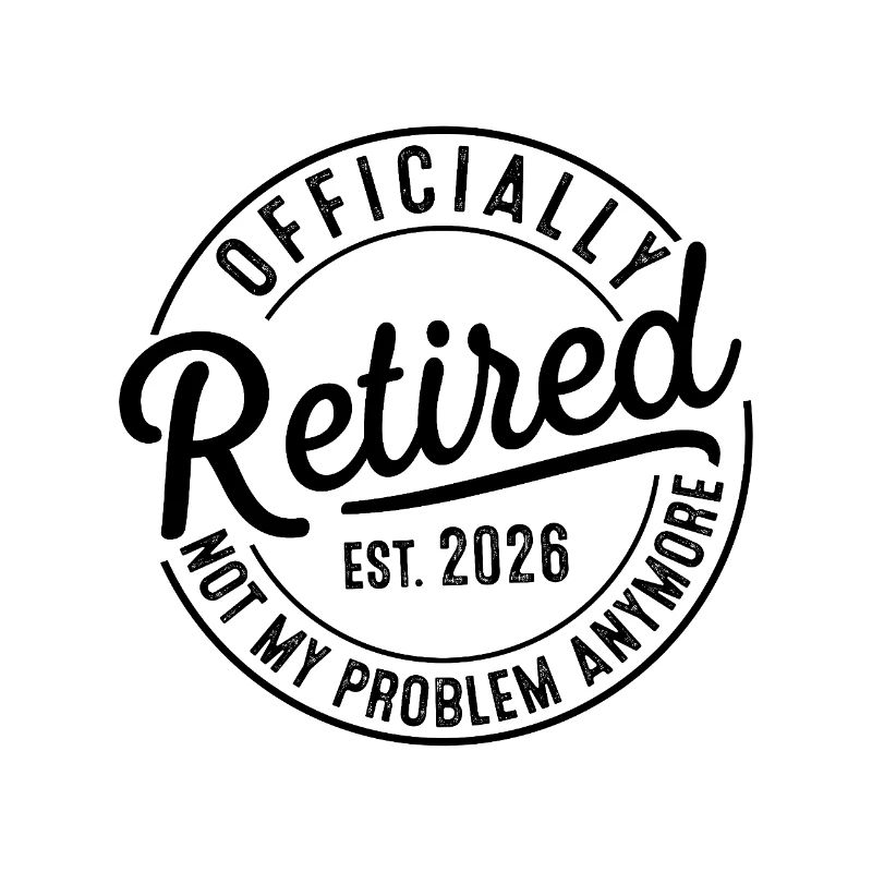 Retirement 2026 Retired Not My Problem Anymore
