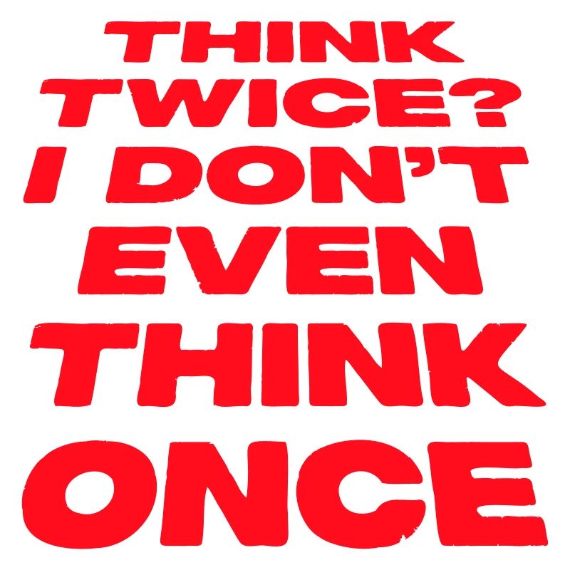 Think Twice? I Don't Even Think Once Lustig Spruch