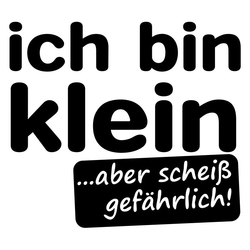 ich bin klein aber scheiß gefährlich!