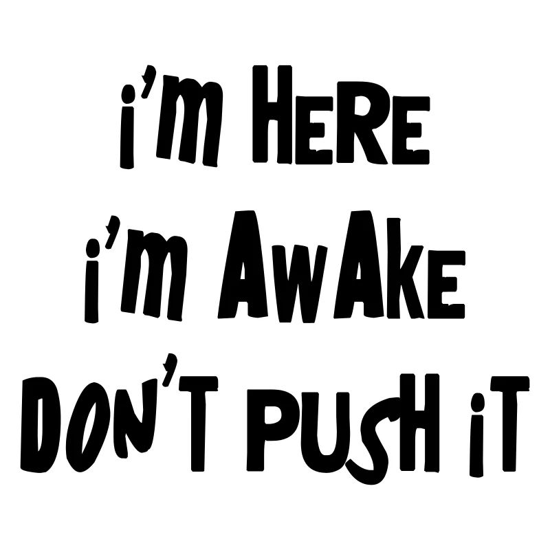 I'm here. I'm Awake. Don't push it.