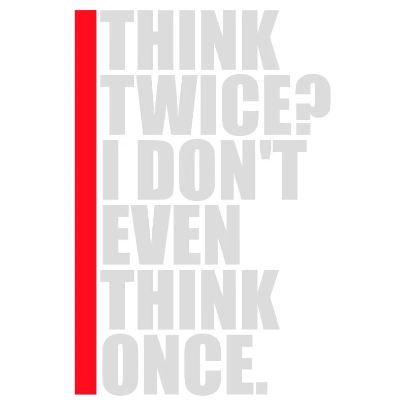 Think Twice? I Don't Even Think Once Lustig Spruch