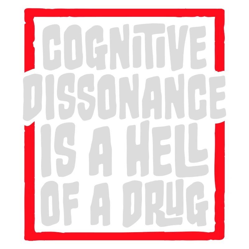Cognitive Dissonance Is A Hell Of A Drug Saying