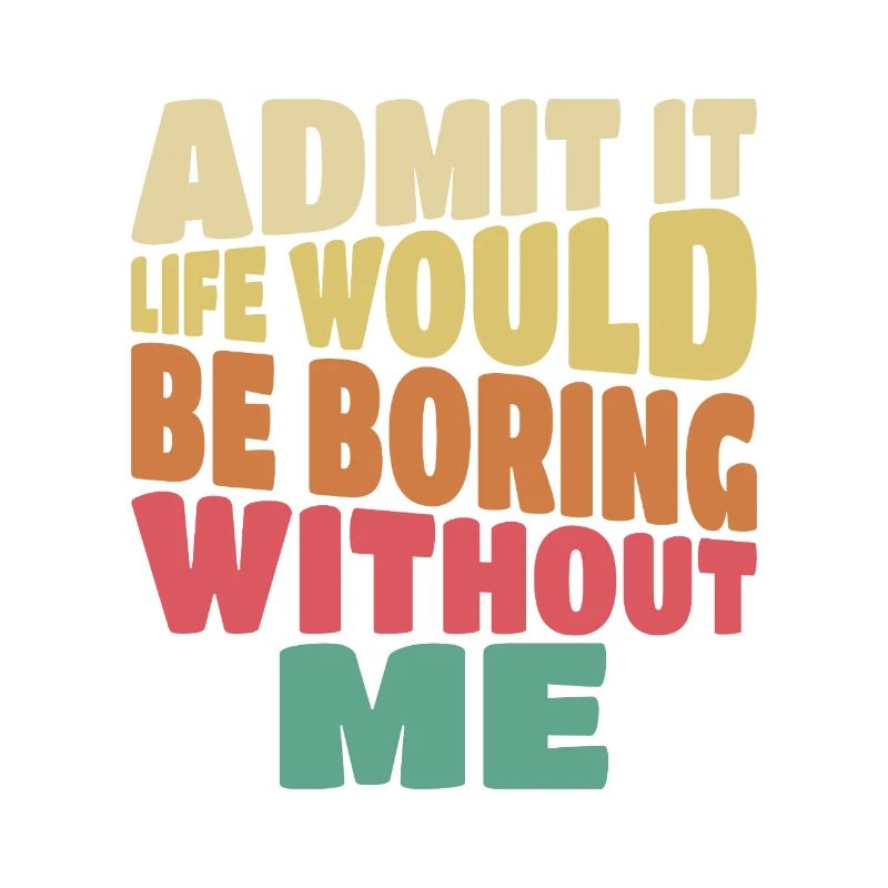 Admit it life would be boring without me lustig