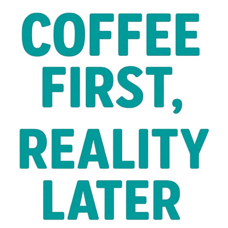 Coffee first Reality Later