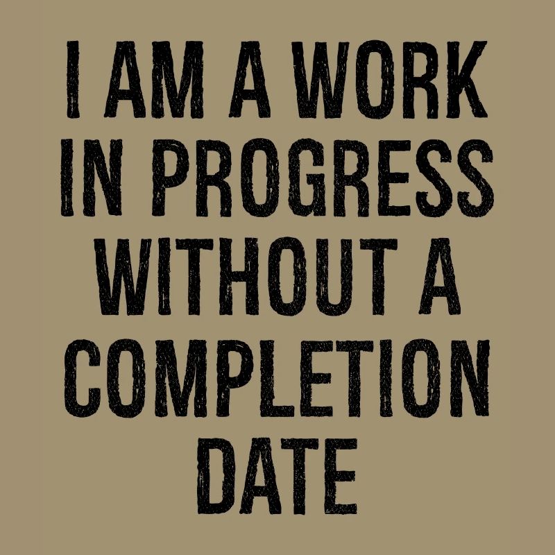 I am a work in progress without a completion date