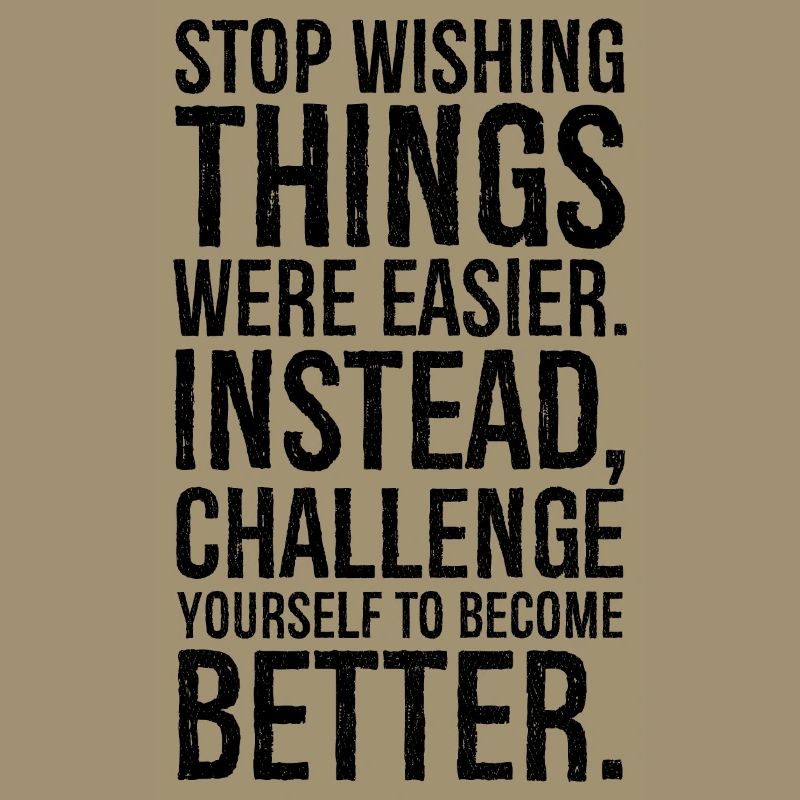 stop wishing things were easier instead