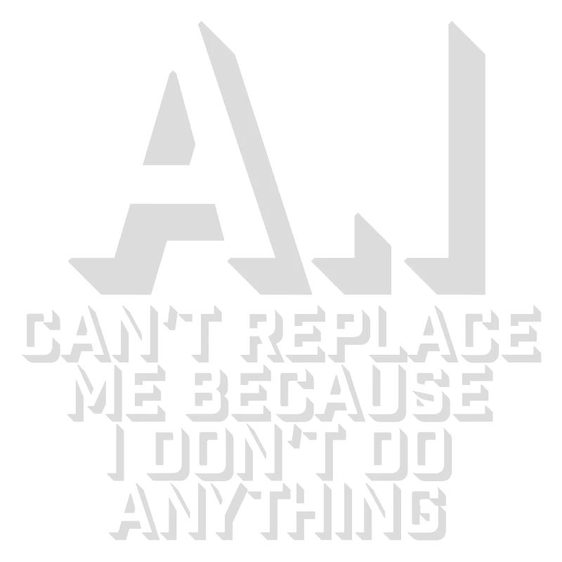 AI Can't Replace Me I Don't Do Anything Humor Joke