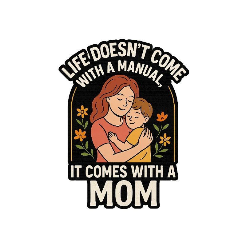 Life Doesn’t Come with a Manual It Comes with Mom