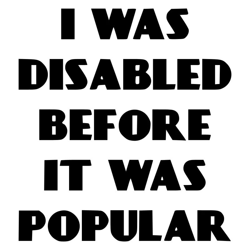 I was disabled even before it became popular*