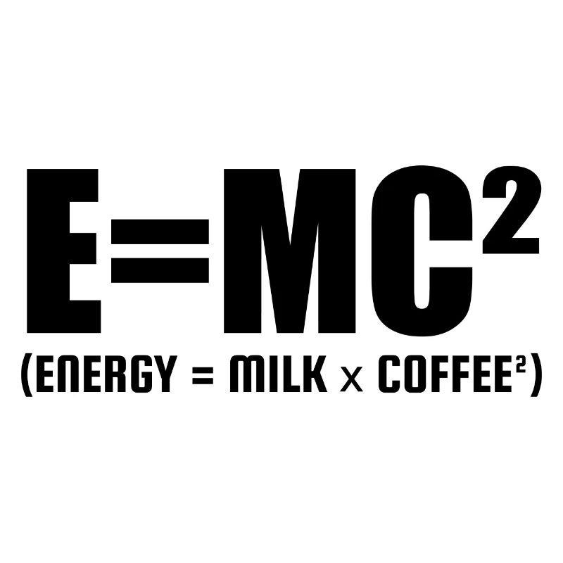 E=MC² (ENERGY = MILK x COFFEE²)