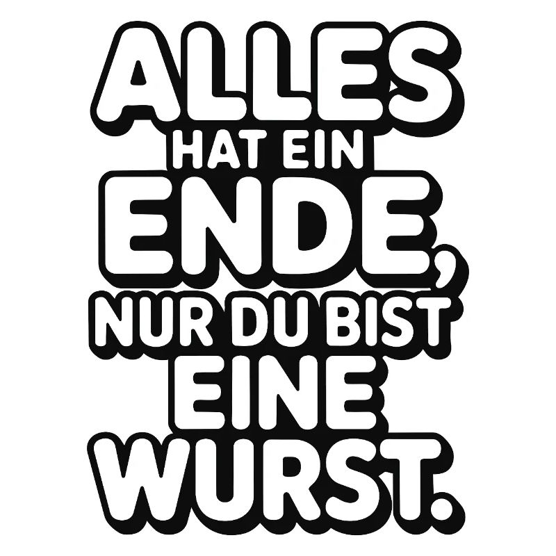 Alles hat ein Ende nur du bist eine Wurst