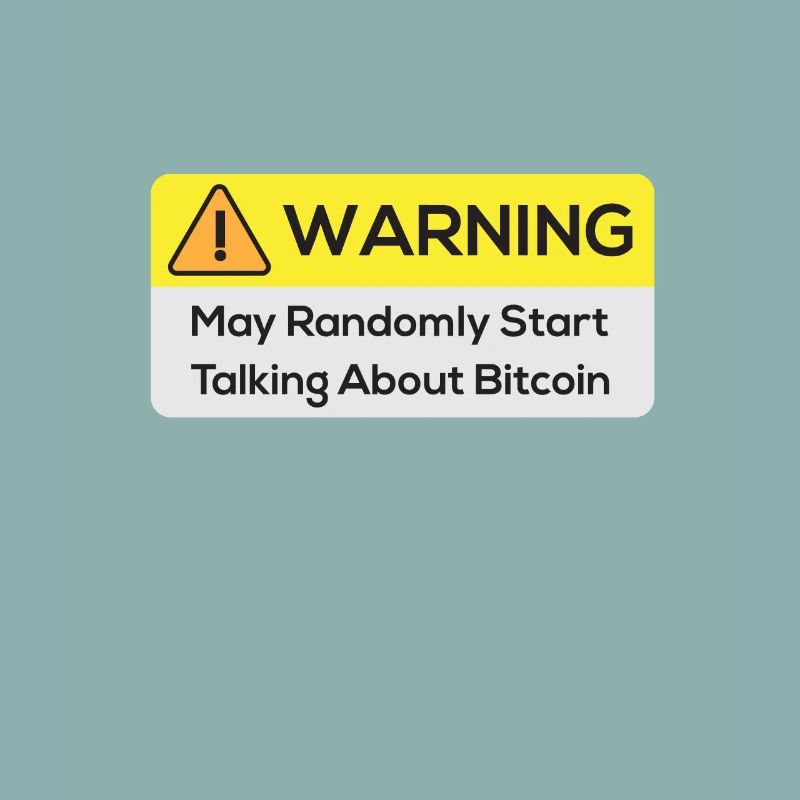 Warning: May Randomly Start Talking About Bitcoin