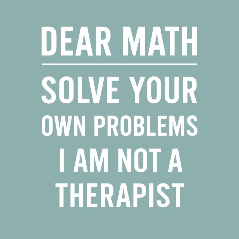 Dear Math Grow Up Solve Your Own Problems Funny