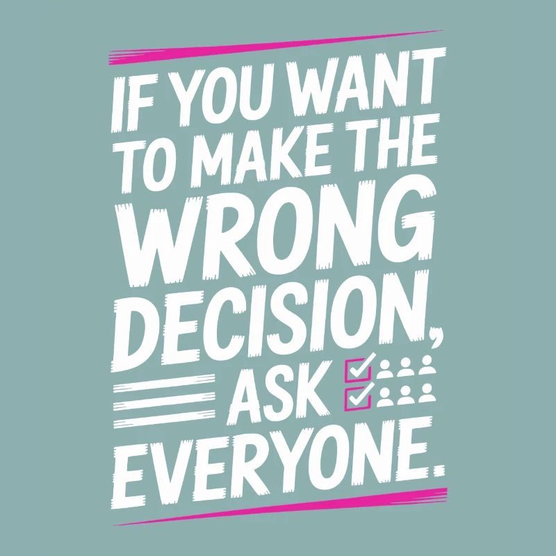 Want To Make Wrong Decision Ask Everyone Mindset
