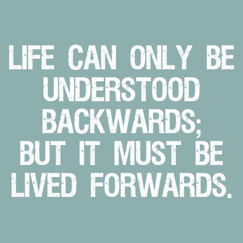 life can only be understood backwards but it mu
