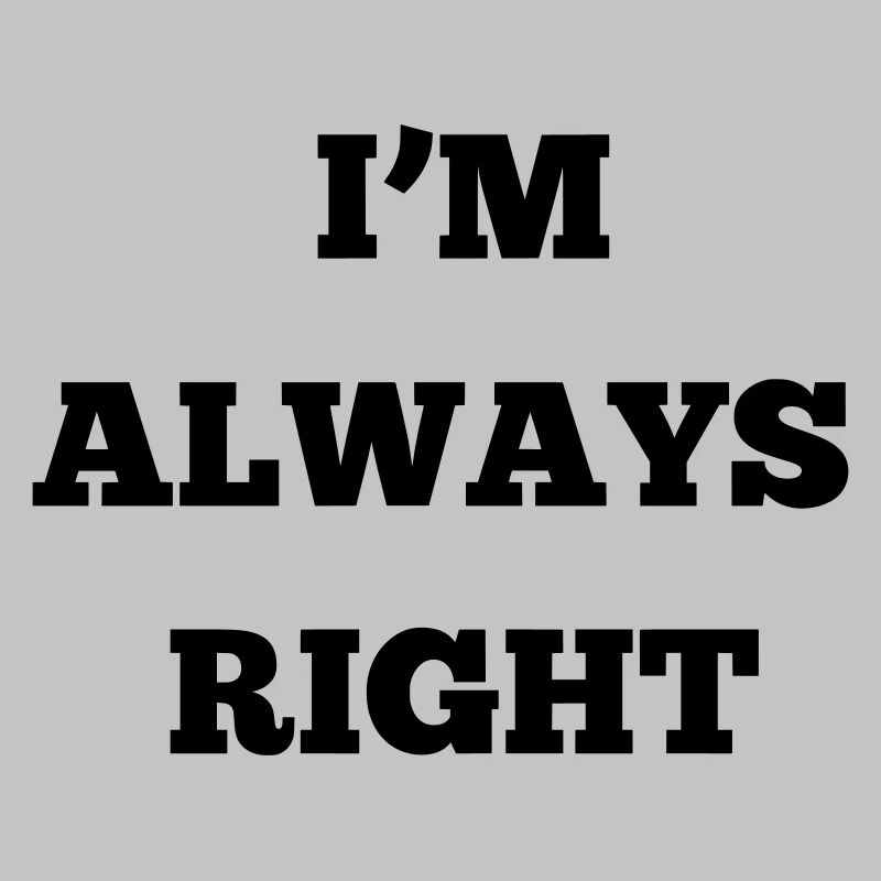 IM ALWAYS RIGHT