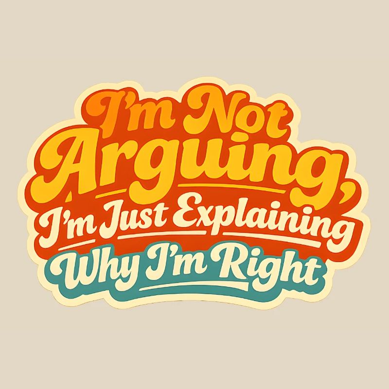 I don't argue Explain why I'm right