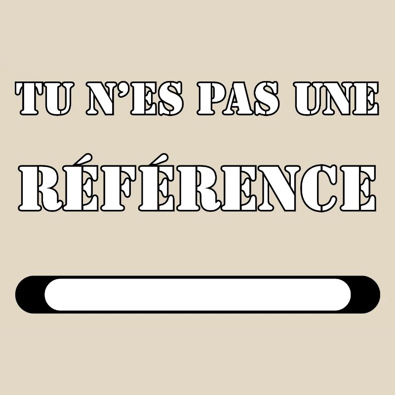 TU N’ES PAS UNE RÉFÉRENCE.
