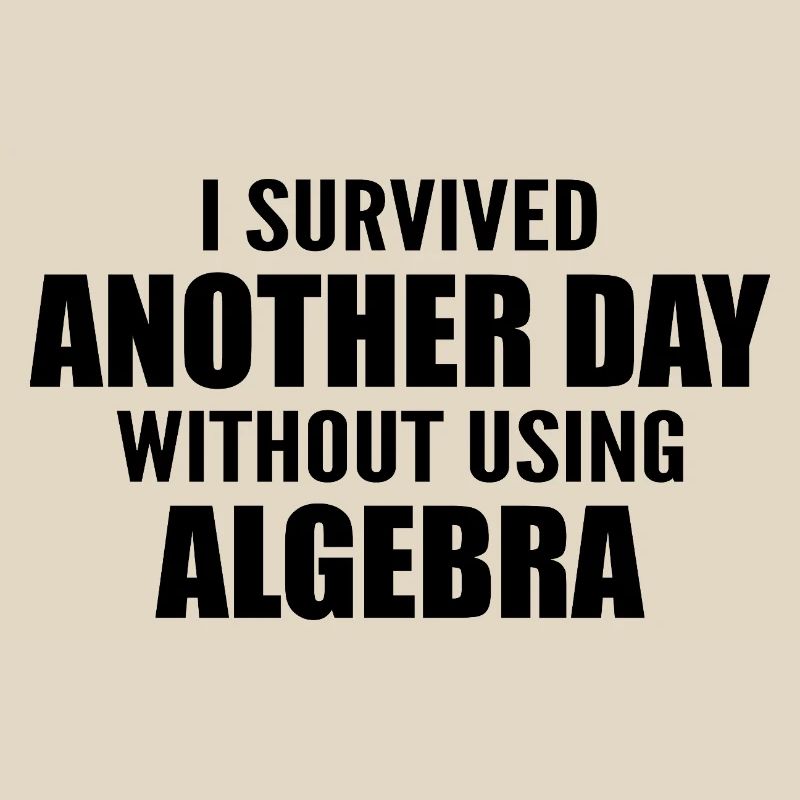 I survived without doing algebra today