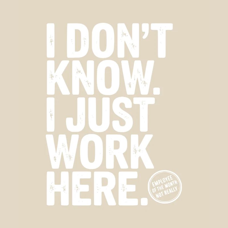 I Don’t Know I Just Work Here