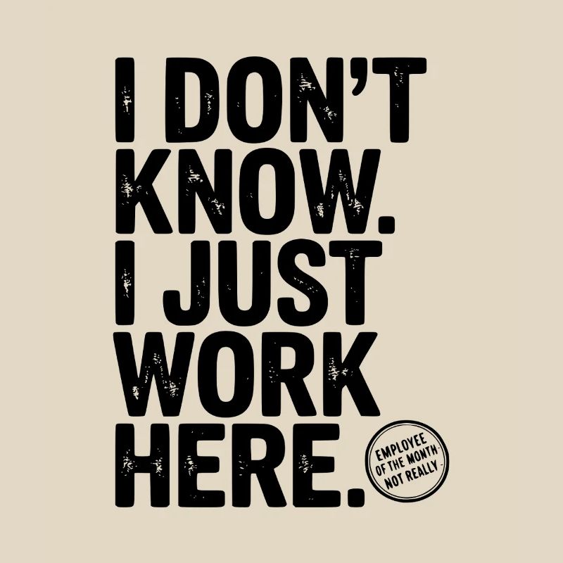 I Don’t Know I Just Work Here
