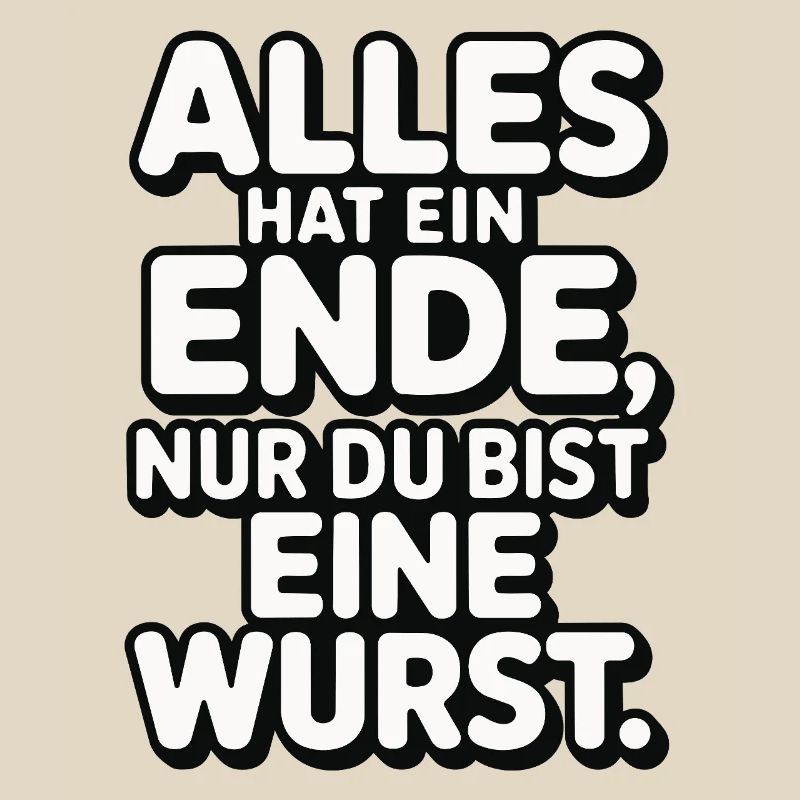 Alles hat ein Ende nur du bist eine Wurst