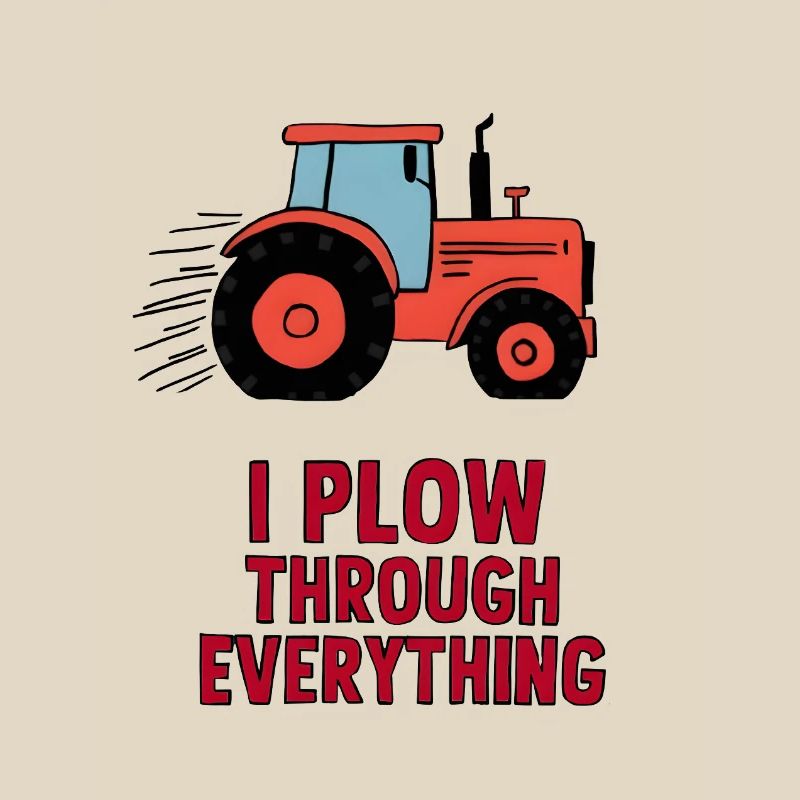 I Plow Through Everything