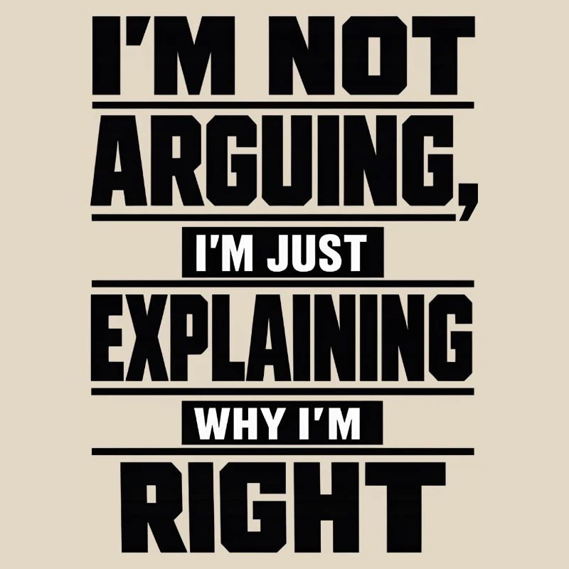 I don't argue Explain why I'm right