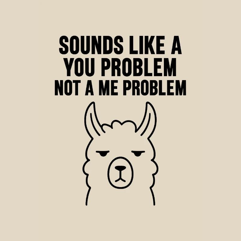 SOUNDS LIKE A YOU PROBLEM NOT A ME PROBLEM