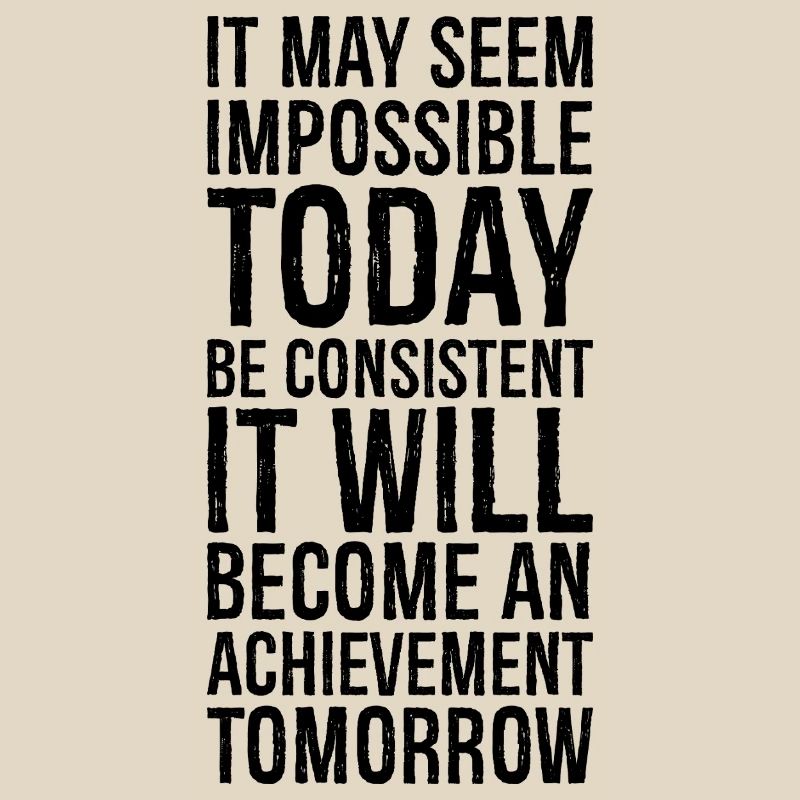 it may seem impossible today be consistent it